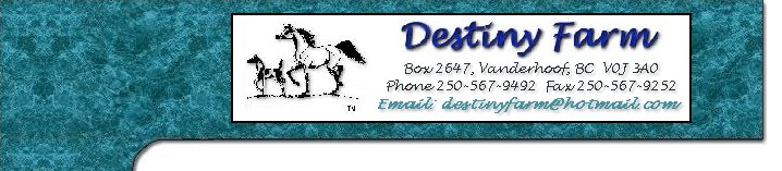 Destiny Farm, Box 2647, Vanderhoof, BC V0J 3A0 - Phone:250-567-9492  Fax:250-567-9252 email: destinyfarm@hotmail.com